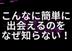 こんなに簡単に出会えるのをなぜ知らない！