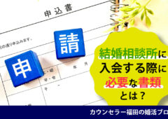 結婚相談所に入会する際に必要な書類とは？ 入会前に準備しておきたい証明書と入手方法を解説！