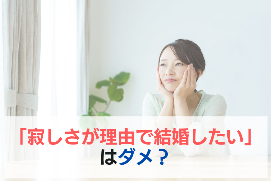 「寂しさが理由で結婚したい」はダメ？