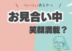 ついつい忘れちゃう。お見合い中の笑顔出来てますか？