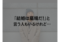 「結婚は墓場だ！」と言う人もいるけれど…