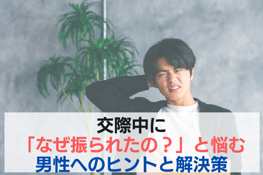 交際中に「なぜ振られたの？」と悩む男性へのヒントと解決策