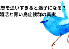 理想を追いすぎると迷子になる？婚活と青い鳥症候群の真実