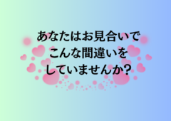 あなたは『婚活』で、こんな間違いをしていませんか？